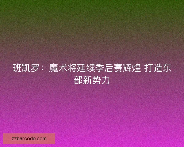 班凯罗：魔术将延续季后赛辉煌 打造东部新势力