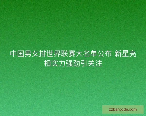 中国男女排世界联赛大名单公布 新星亮相实力强劲引关注