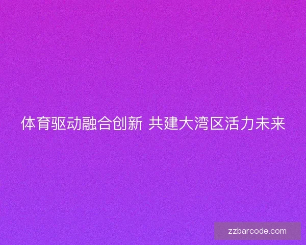 体育驱动融合创新 共建大湾区活力未来
