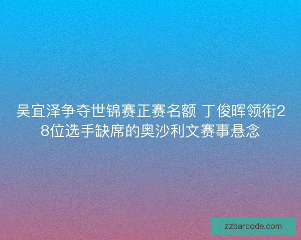 吴宜泽争夺世锦赛正赛名额 丁俊晖领衔28位选手缺席的奥沙利文赛事悬念 吴宜泽争夺世锦赛正赛名额 丁俊晖领衔28位选手缺席的奥沙利文赛事悬念