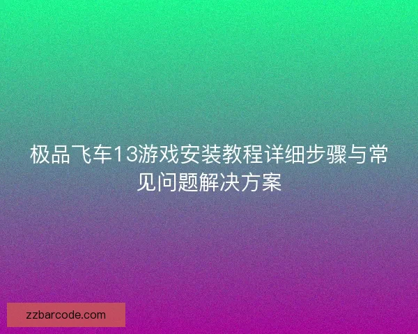 极品飞车13游戏安装教程详细步骤与常见问题解决方案
