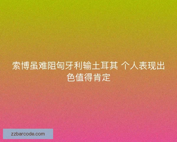 索博虽难阻匈牙利输土耳其 个人表现出色值得肯定