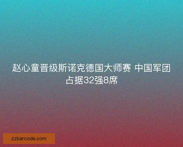 赵心童晋级斯诺克德国大师赛 中国军团占据32强8席 赵心童晋级斯诺克德国大师赛 中国军团占据32强8席