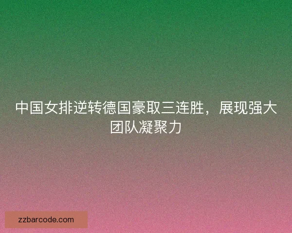 中国女排逆转德国豪取三连胜,展现强大团队凝聚力 中国女排逆转德国豪取三连胜,展现强大团队凝聚力