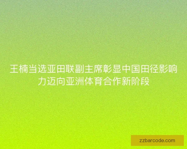 王楠当选亚田联副主席彰显中国田径影响力迈向亚洲体育合作新阶段