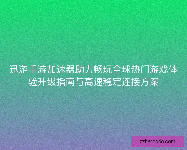 迅游手游加速器助力畅玩全球热门游戏体验升级指南与高速稳定连接方案 迅游手游加速器助力畅玩全球热门游戏体验升级指南与高速稳定连接方案