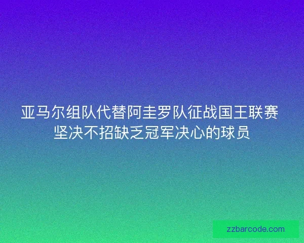 亚马尔组队代替阿圭罗队征战国王联赛 坚决不招缺乏冠军决心的球员