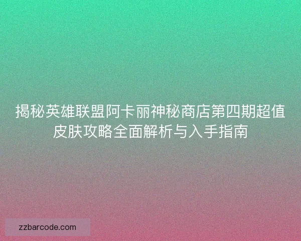 揭秘英雄联盟阿卡丽神秘商店第四期超值皮肤攻略全面解析与入手指南