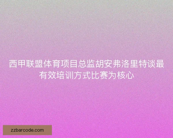 西甲联盟体育项目总监胡安弗洛里特谈最有效培训方式比赛为核心