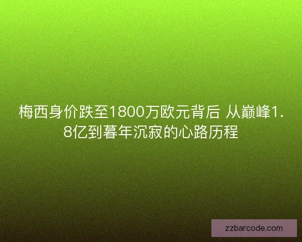 梅西身价跌至1800万欧元背后 从巅峰1.8亿到暮年沉寂的心路历程 梅西身价跌至1800万欧元背后 从巅峰1.8亿到暮年沉寂的心路历程