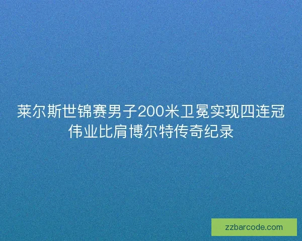 莱尔斯世锦赛男子200米卫冕实现四连冠伟业比肩博尔特传奇纪录 莱尔斯世锦赛男子200米卫冕实现四连冠伟业比肩博尔特传奇纪录