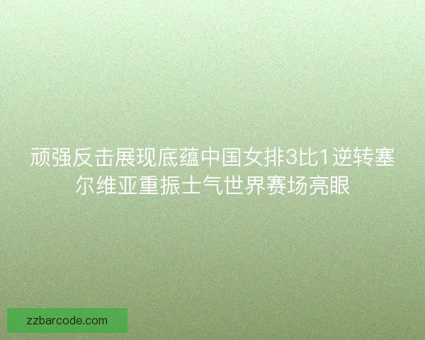 顽强反击展现底蕴中国女排3比1逆转塞尔维亚重振士气世界赛场亮眼 顽强反击展现底蕴中国女排3比1逆转塞尔维亚重振士气世界赛场亮眼