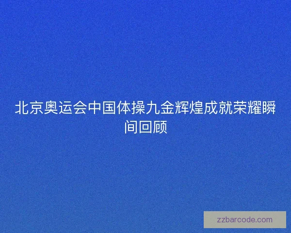 北京奥运会中国体操九金辉煌成就荣耀瞬间回顾 北京奥运会中国体操九金辉煌成就荣耀瞬间回顾