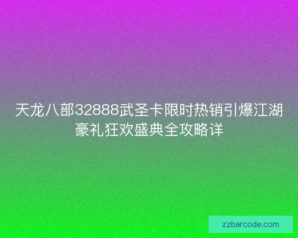天龙八部32888武圣卡限时热销引爆江湖豪礼狂欢盛典全攻略详