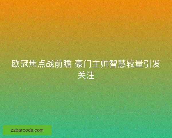 欧冠焦点战前瞻 豪门主帅智慧较量引发关注 欧冠焦点战前瞻 豪门主帅智慧较量引发关注