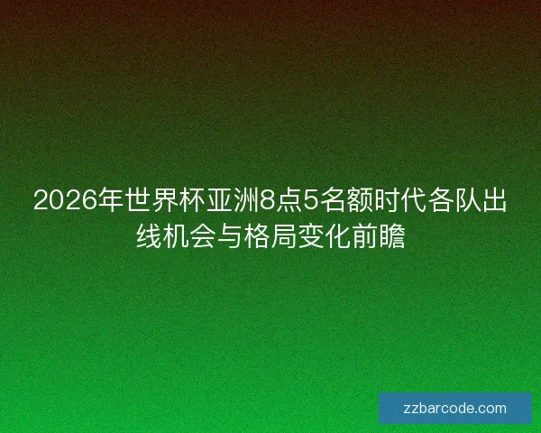 2026年世界杯亚洲8点5名额时代各队出线机会与格局变化前瞻