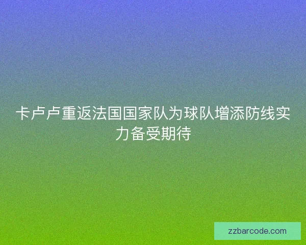卡卢卢重返法国国家队为球队增添防线实力备受期待