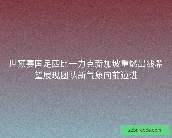 世预赛国足四比一力克新加坡重燃出线希望展现团队新气象向前迈进