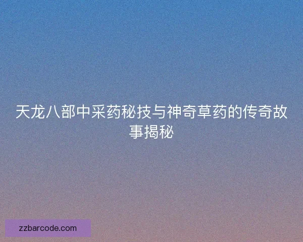 天龙八部中采药秘技与神奇草药的传奇故事揭秘