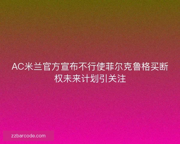 AC米兰官方宣布不行使菲尔克鲁格买断权未来计划引关注 AC米兰官方宣布不行使菲尔克鲁格买断权未来计划引关注