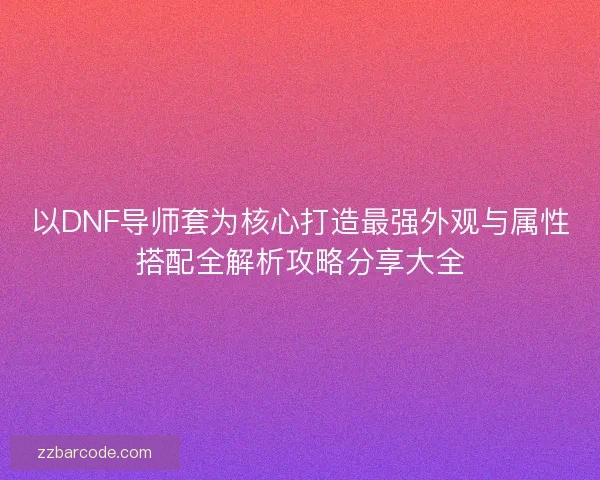 以DNF导师套为核心打造最强外观与属性搭配全解析攻略分享大全 以DNF导师套为核心打造最强外观与属性搭配全解析攻略分享大全