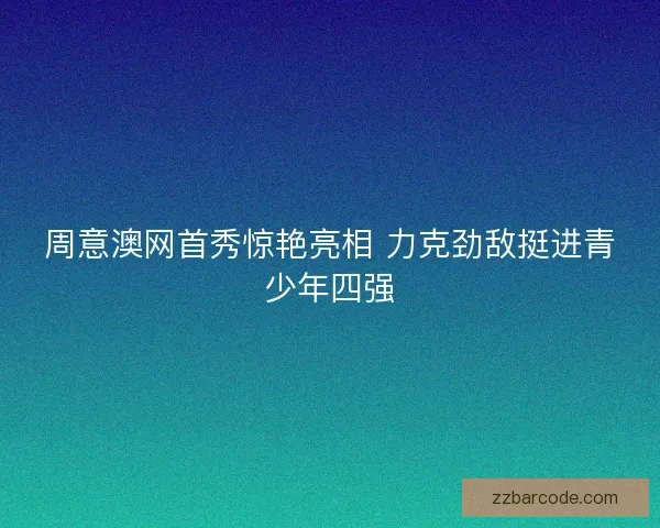 周意澳网首秀惊艳亮相 力克劲敌挺进青少年四强