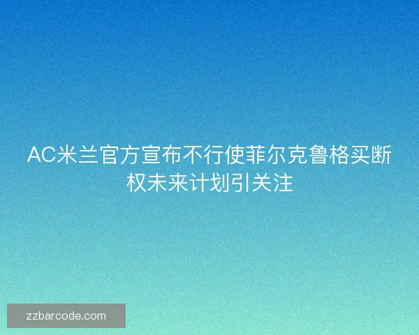 AC米兰官方宣布不行使菲尔克鲁格买断权未来计划引关注 AC米兰官方宣布不行使菲尔克鲁格买断权未来计划引关注